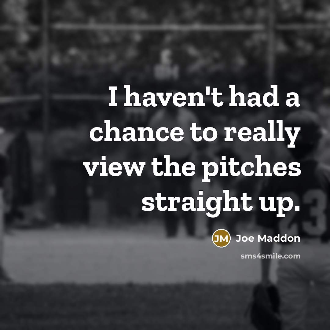 “I haven't had a chance to really view the pitches straight up.” quote by Joe Maddon