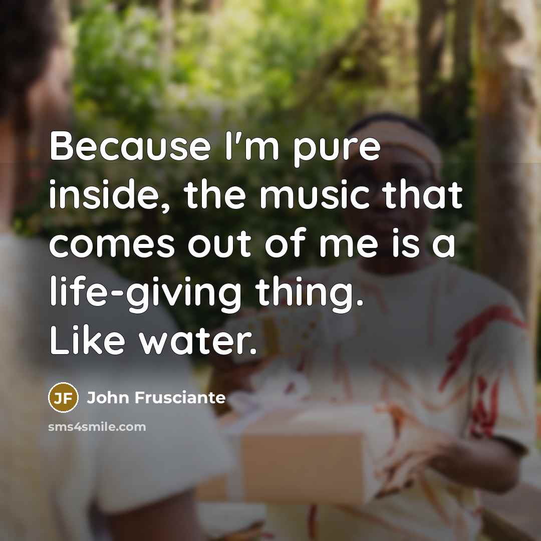 “Because I'm pure inside, the music that comes out of…” quote by John Frusciante