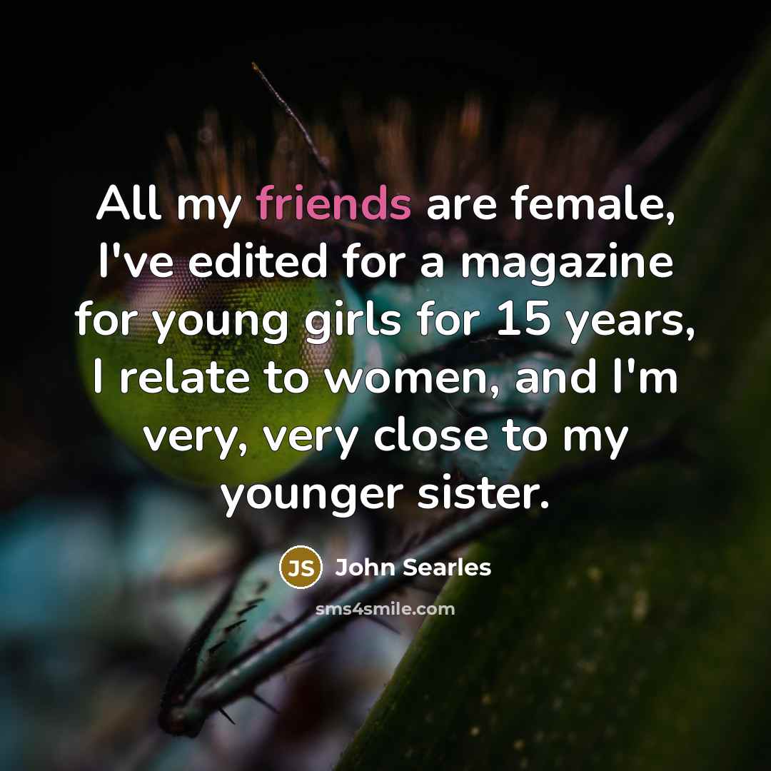 “All my friends are female, I've edited for a magazine…” quote by John Searles