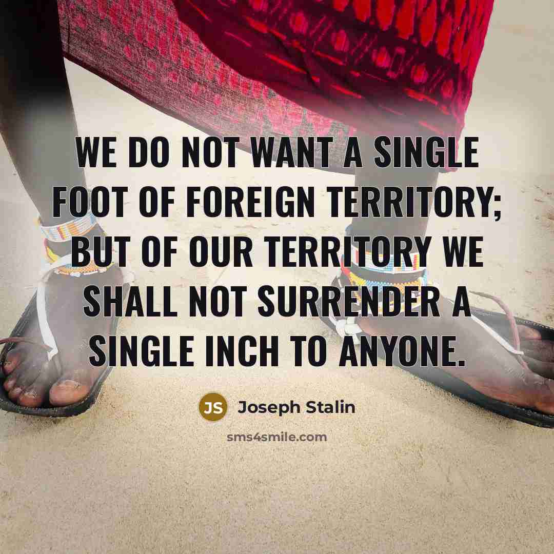 “We do not want a single foot of foreign territory;…” quote by Joseph Stalin
