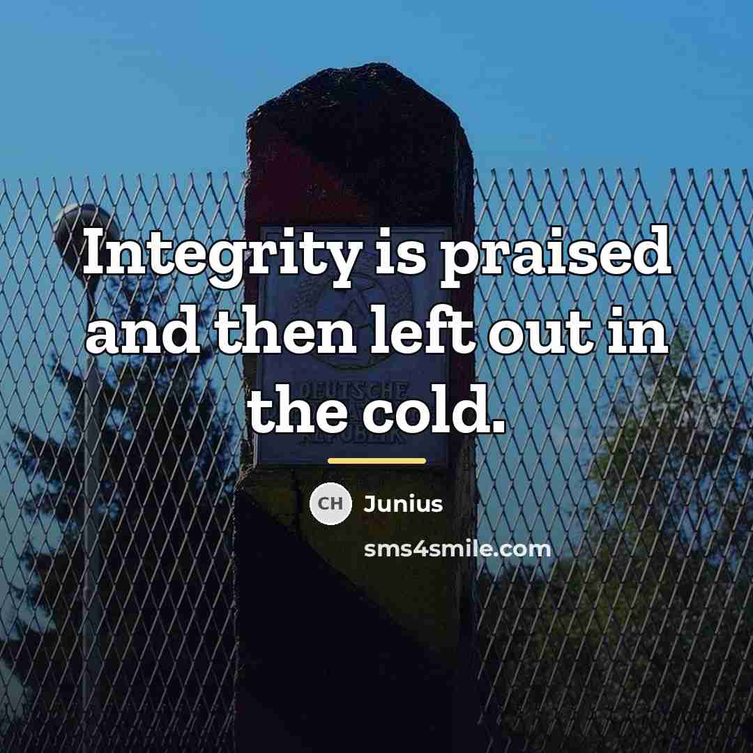 “Integrity is praised and then left out in the cold.…” quote by Junius