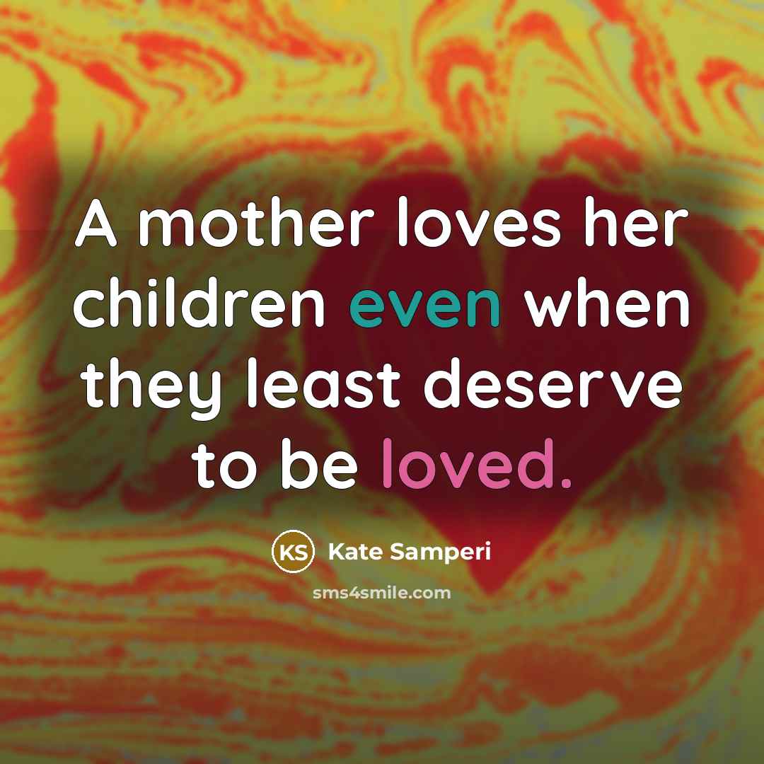 “A mother loves her children even when they least deserve…” quote by Kate Samperi