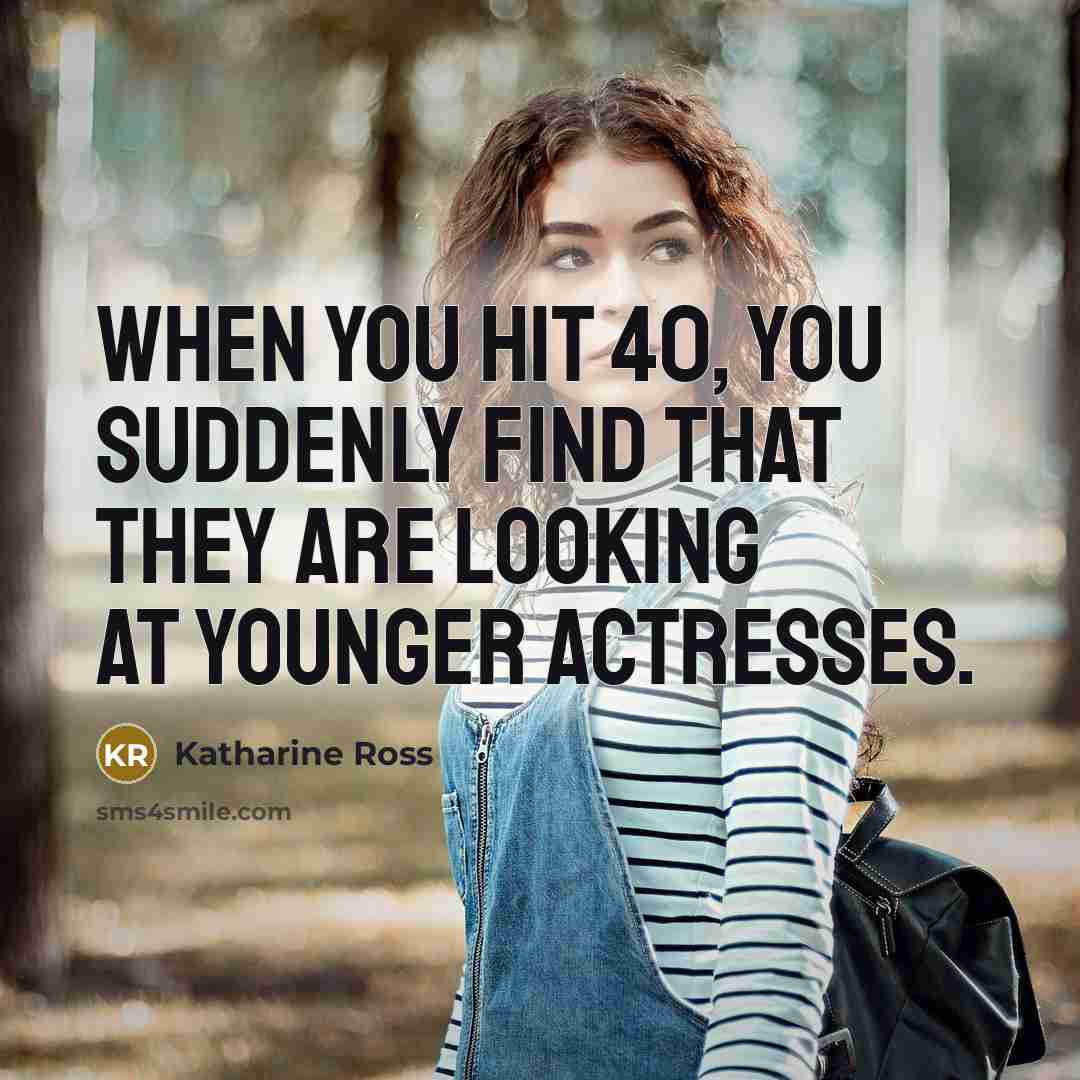 “When you hit 40, you suddenly find that they are…” quote by Katharine Ross
