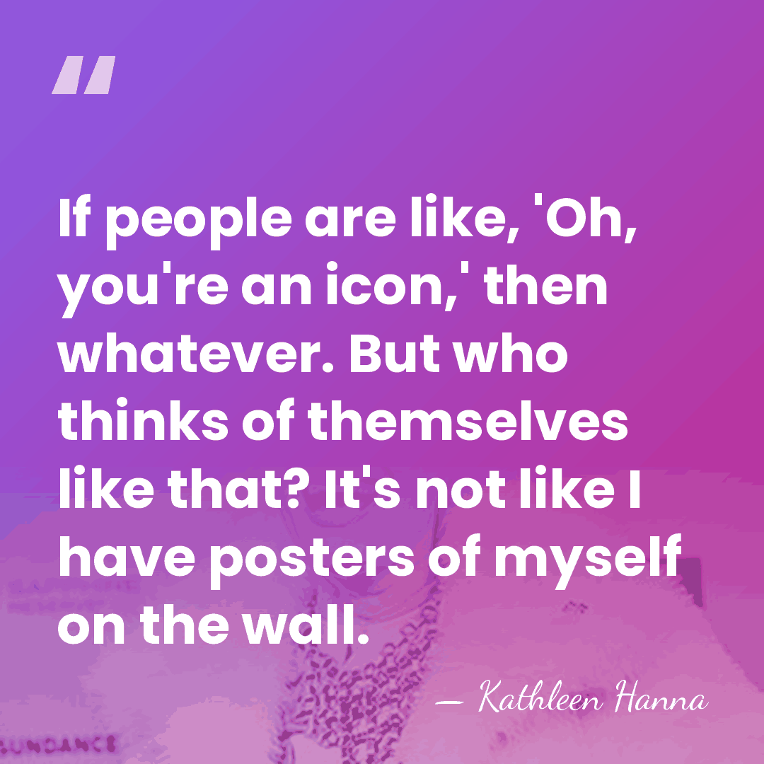 If people are like, 'Oh, you're an icon,' then whatever. But who&hellip; - Kathleen Hanna