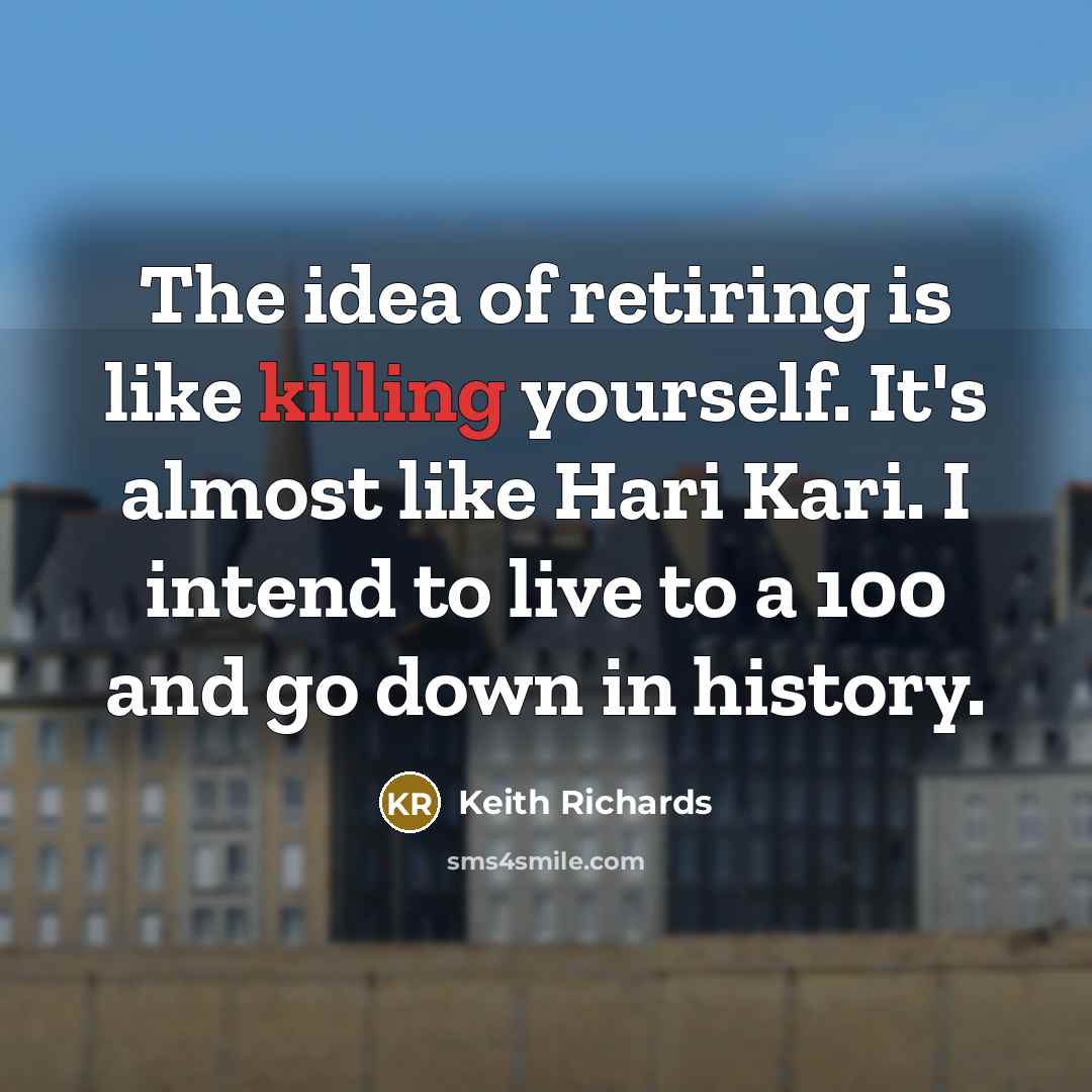 “The idea of retiring is like killing yourself. It's almost…” quote by Keith Richards