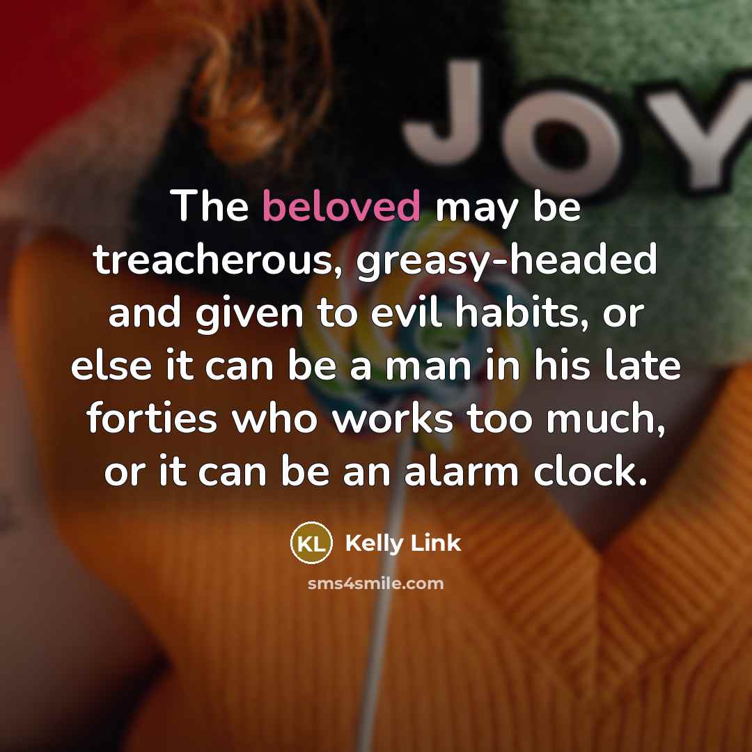“The beloved may be treacherous, greasy-headed and given to evil…” quote by Kelly Link
