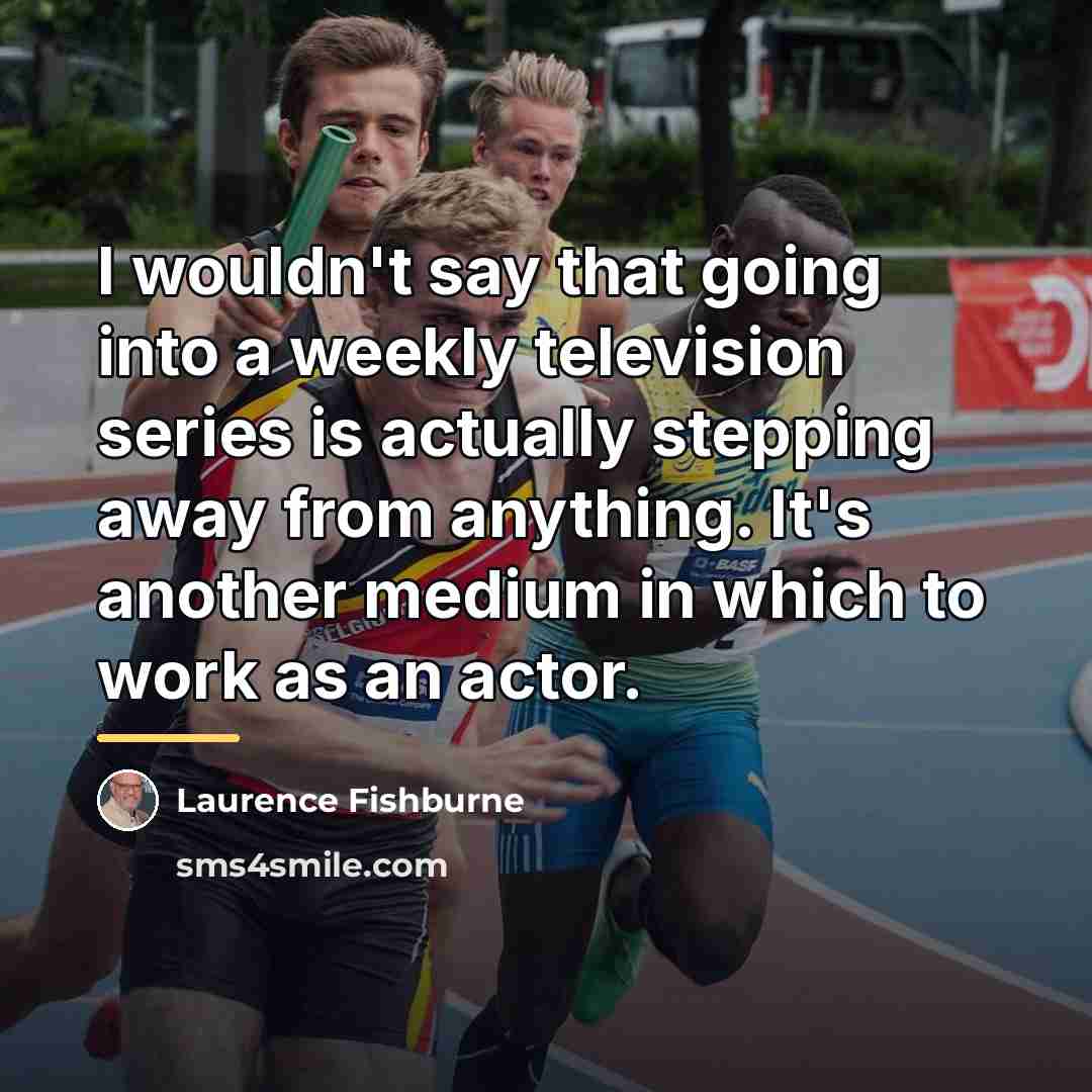 “I wouldn't say that going into a weekly television series…” quote by Laurence Fishburne