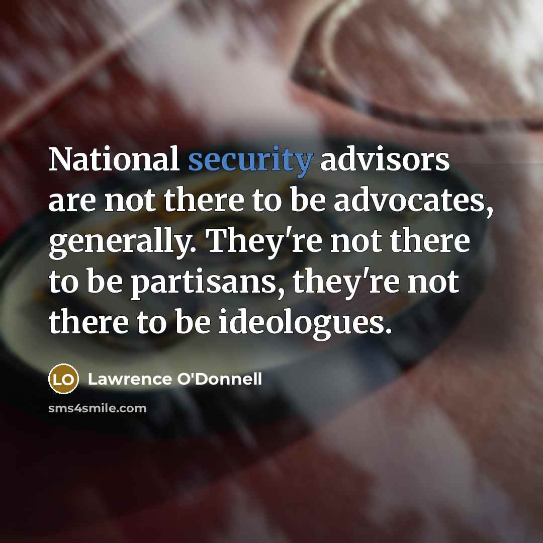 “National security advisors are not there to be advocates, generally.…” quote by Lawrence O'Donnell