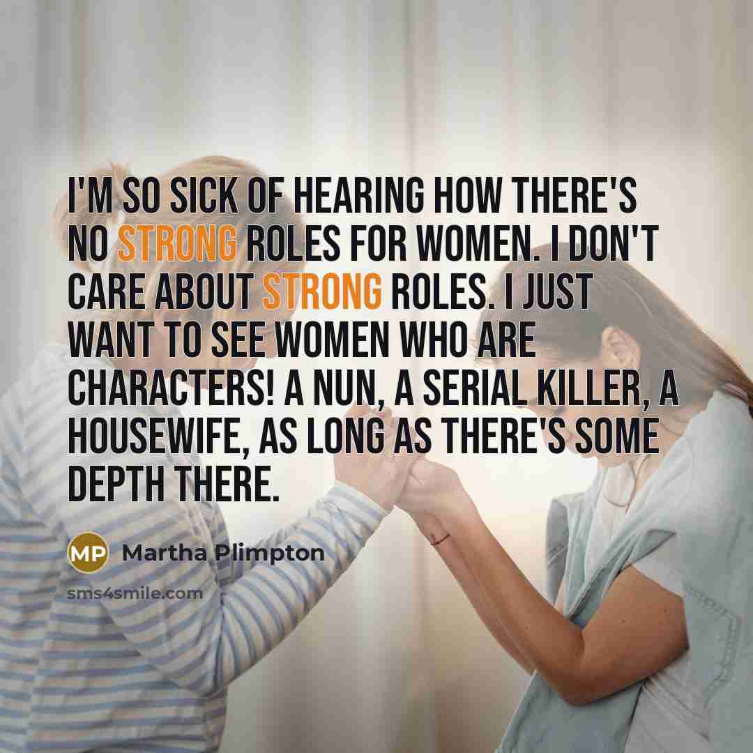 “I'm so sick of hearing how there's no strong roles…” quote by Martha Plimpton