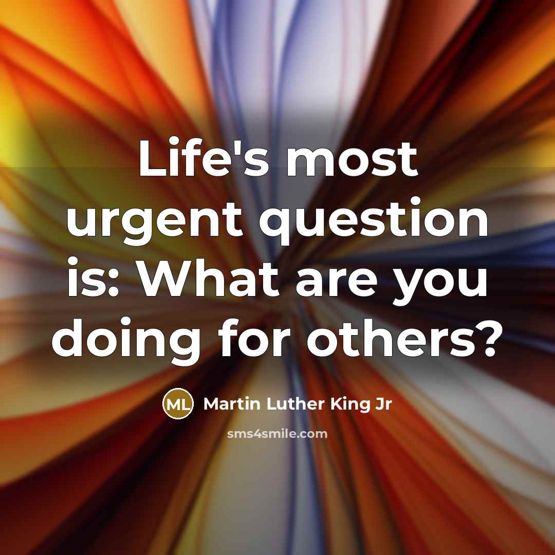“Life's most urgent question is: What are you doing for others?” quote by Martin Luther King Jr