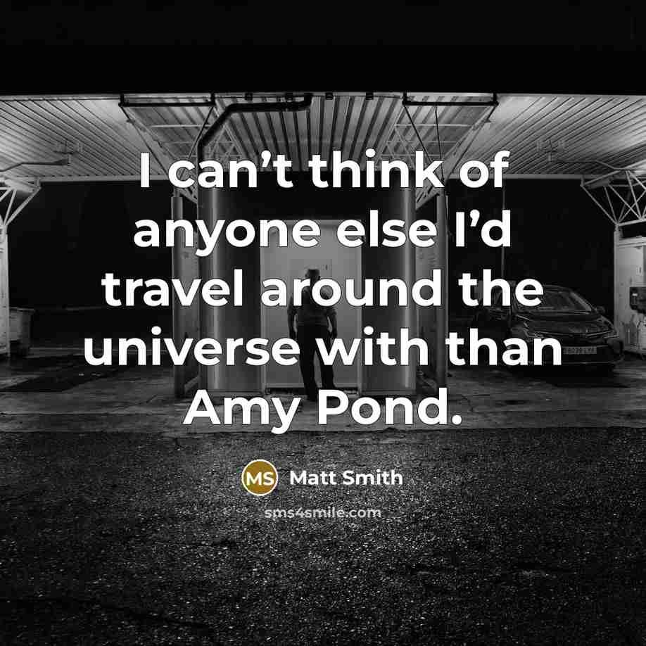 “I can’t think of anyone else I’d travel around the…” quote by Matt Smith
