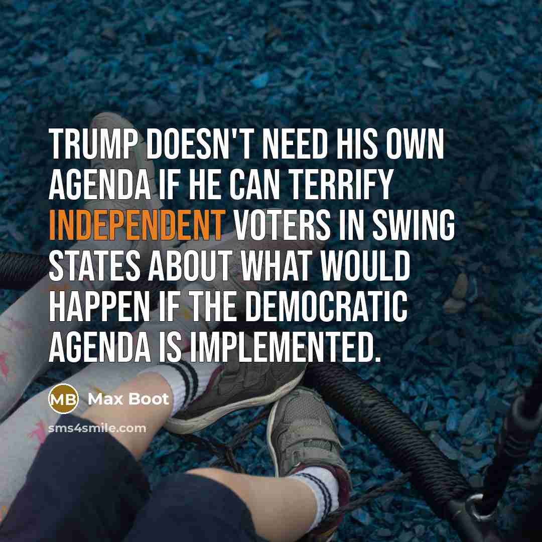 “Trump doesn't need his own agenda if he can terrify…” quote by Max Boot