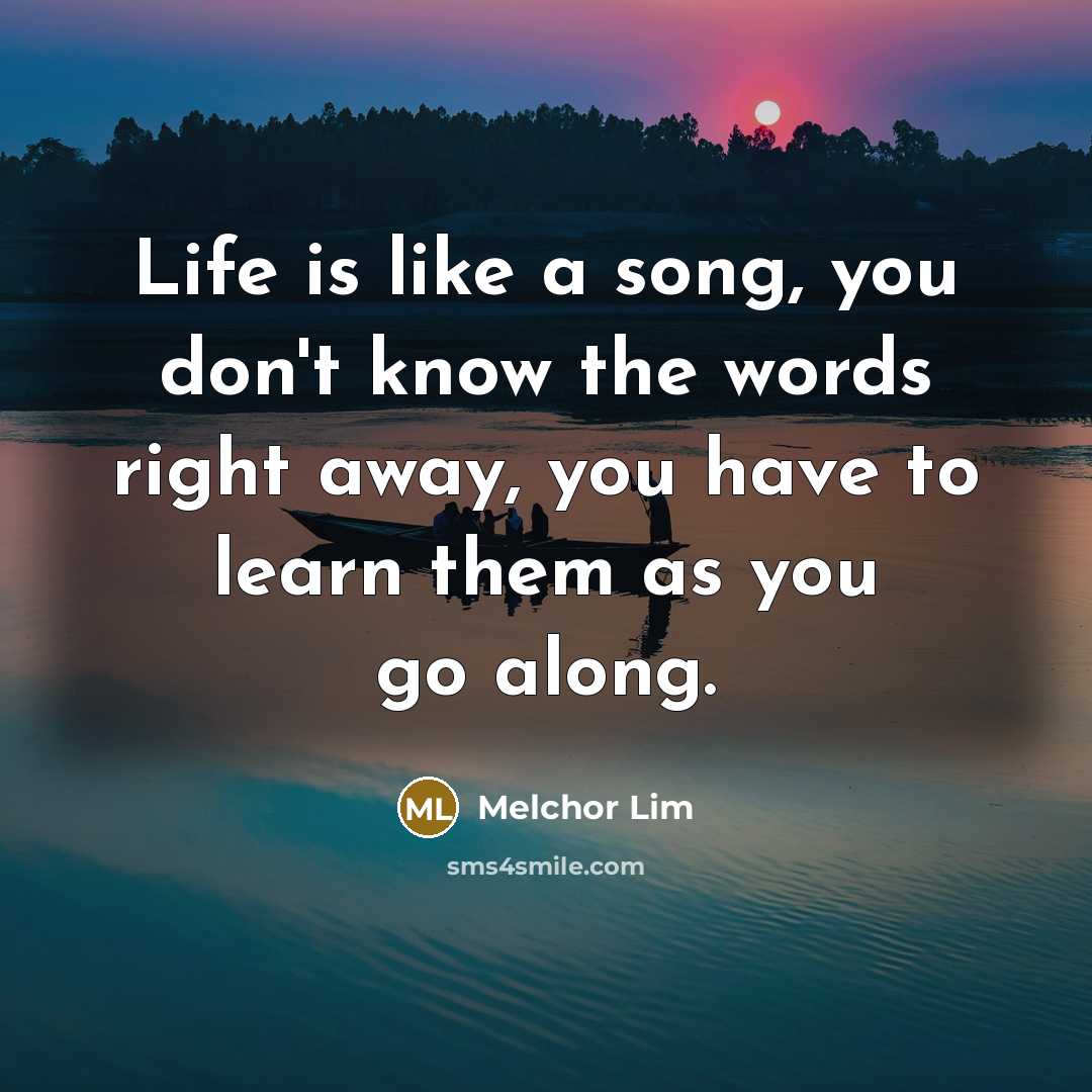 “Life is like a song, you don't know the words…” quote by Melchor Lim