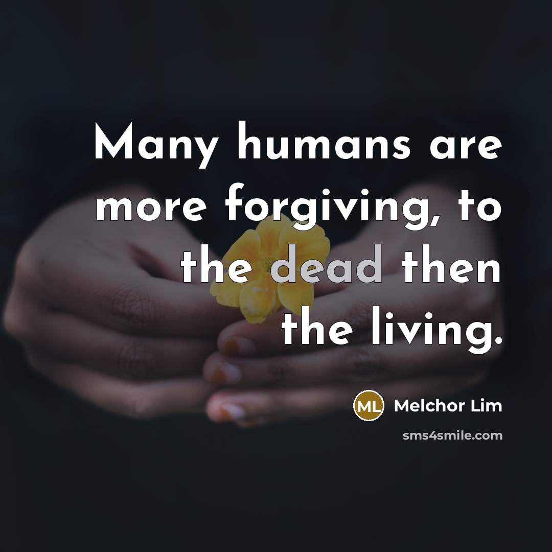“Many humans are more forgiving, to the dead then the…” quote by Melchor Lim