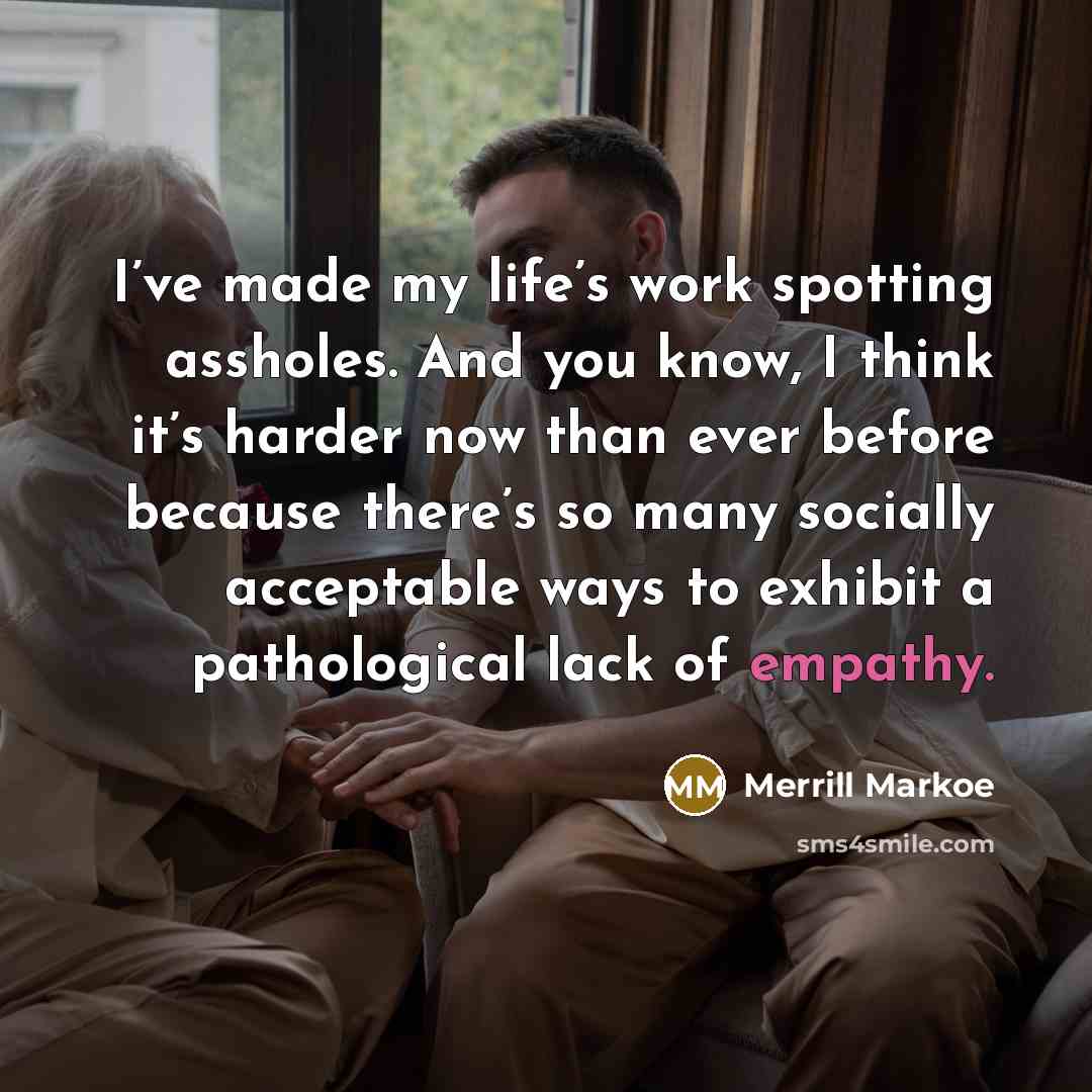 “I’ve made my life’s work spotting assholes. And you know,…” quote by Merrill Markoe