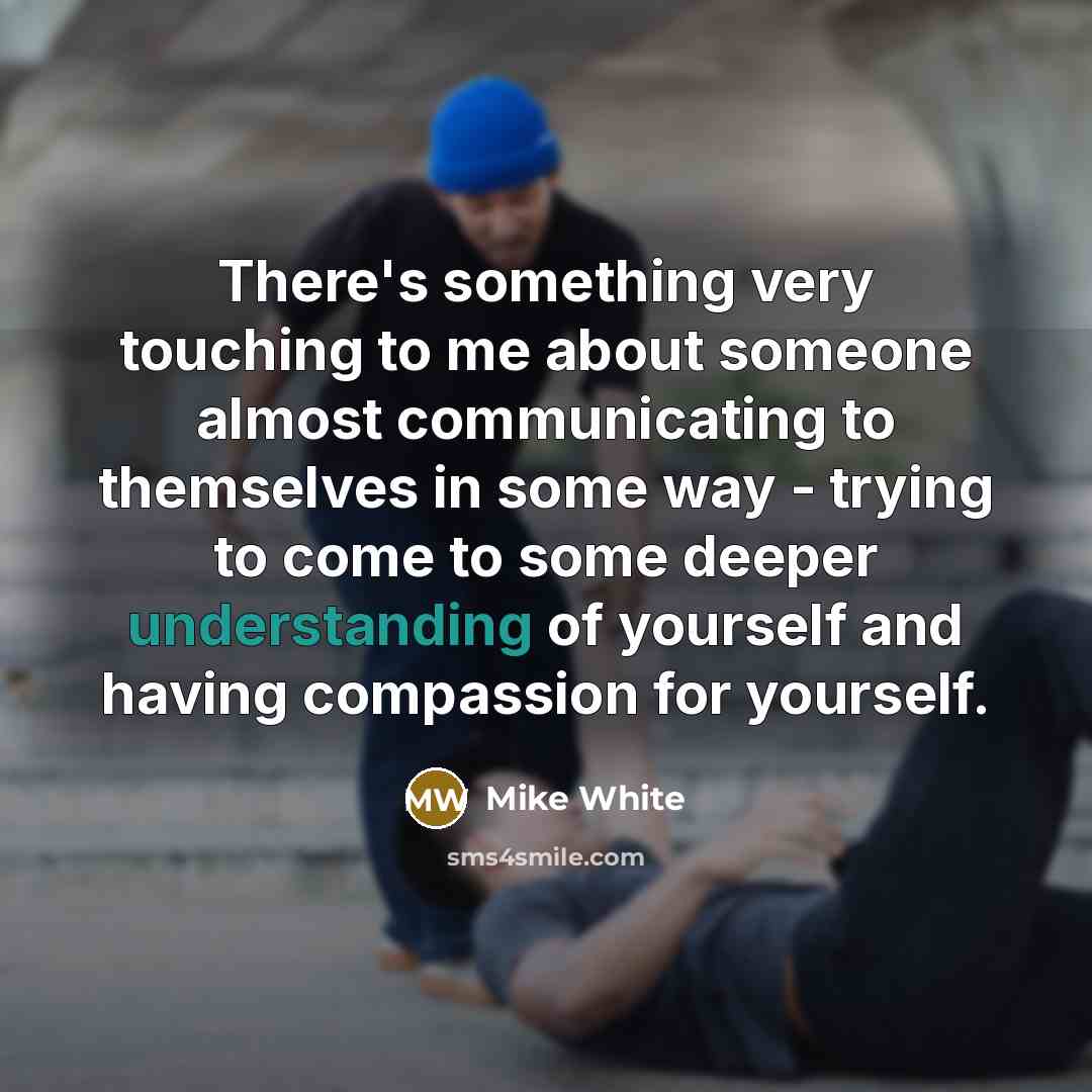 “There's something very touching to me about someone almost communicating…” quote by Mike White