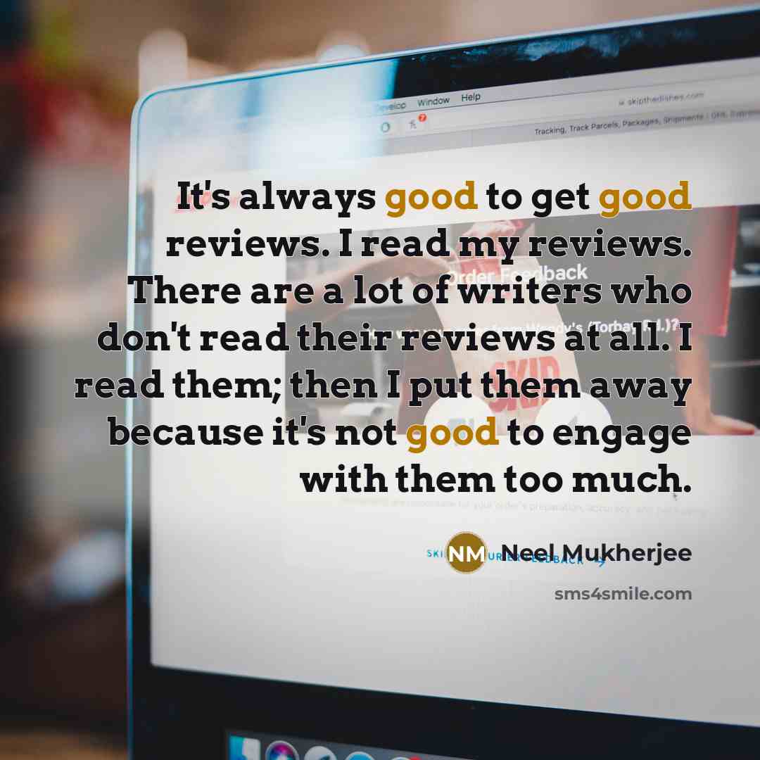 “It's always good to get good reviews. I read my…” quote by Neel Mukherjee