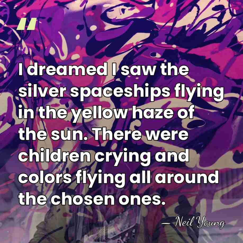 I dreamed I saw the silver spaceships flying in the yellow haze&hellip; - Neil Young