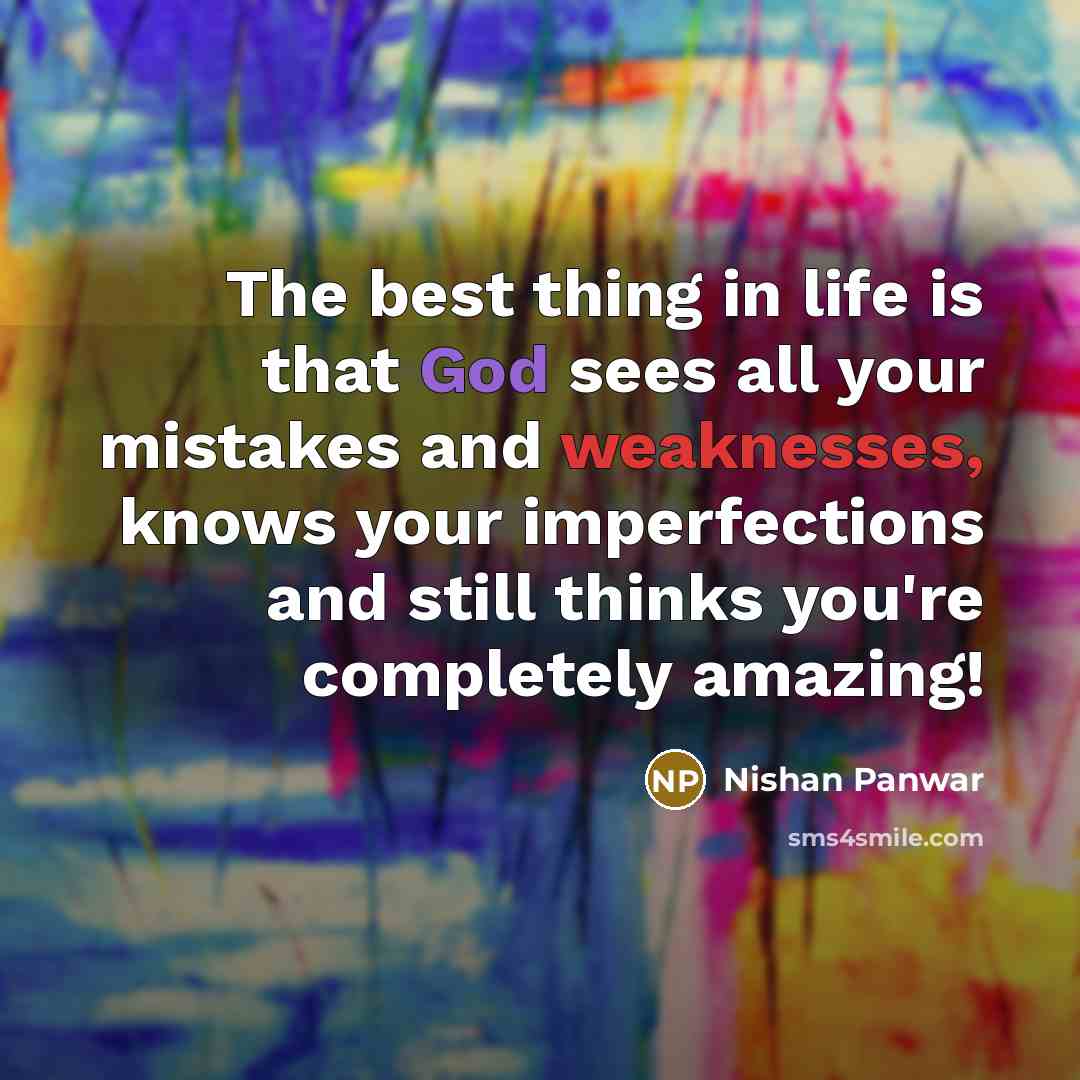 “The best thing in life is that God sees all your mistakes and weaknesses, knows your imperfections and still thinks you're completely amazing!” quote by Nishan Panwar