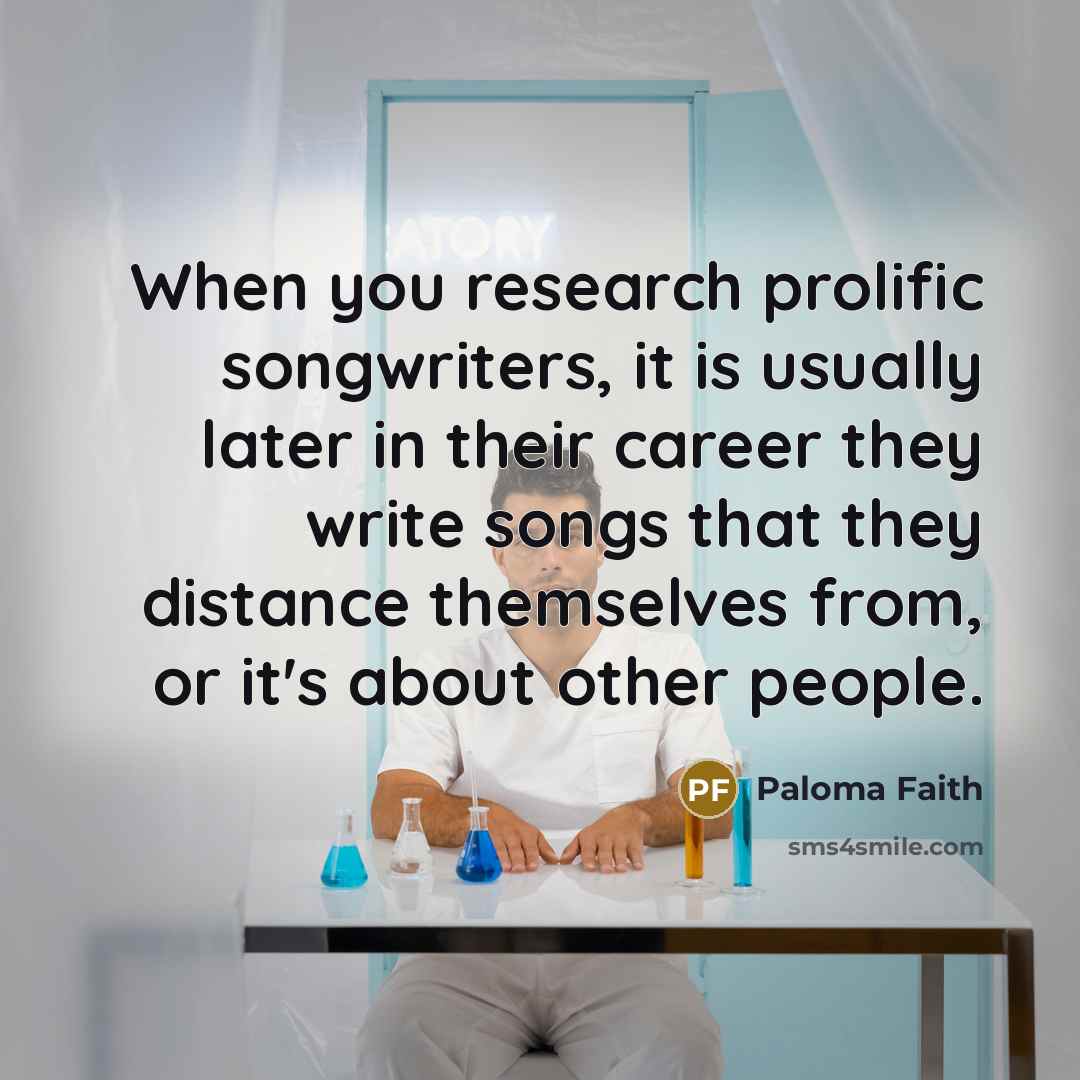 “When you research prolific songwriters, it is usually later in…” quote by Paloma Faith