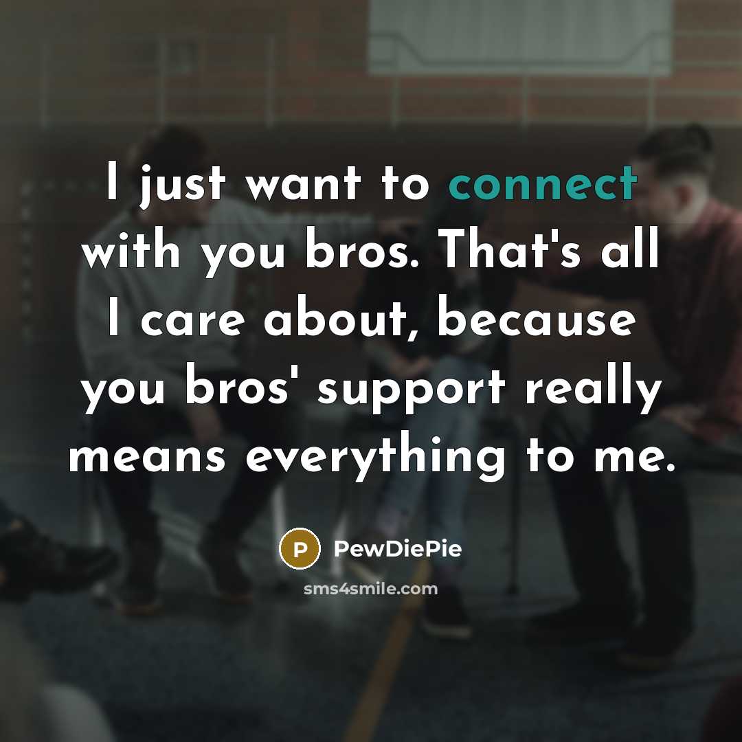 “I just want to connect with you bros. That's all…” quote by PewDiePie