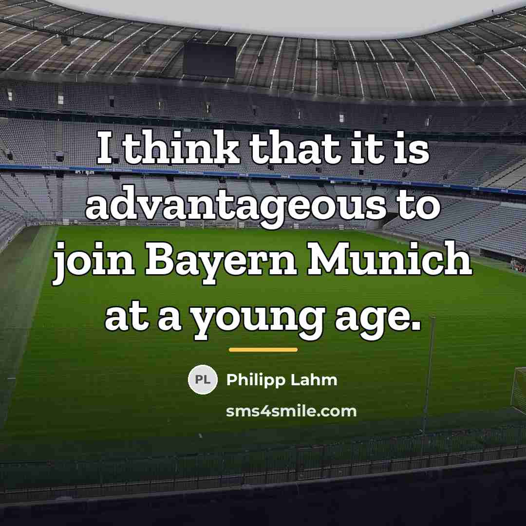 “I think that it is advantageous to join Bayern Munich…” quote by Philipp Lahm