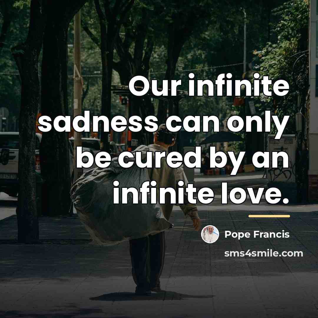 “Our infinite sadness can only be cured by an infinite…” quote by Pope Francis