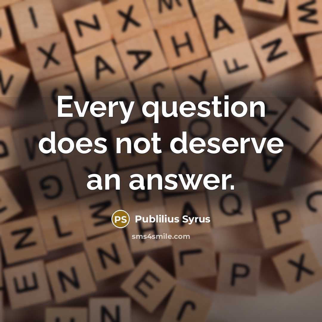 “Every question does not deserve an answer.…” quote by Publilius Syrus