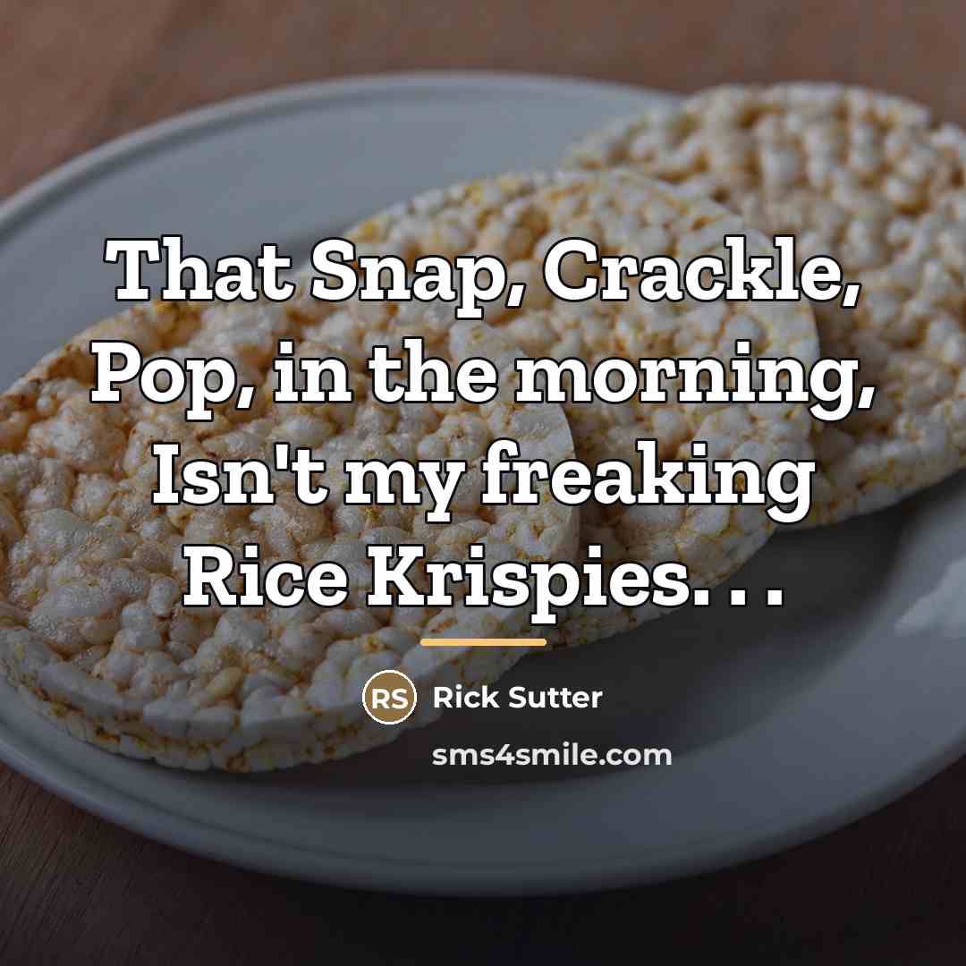 “That Snap, Crackle, Pop, in the morning, Isn't my freaking…” quote by Rick Sutter