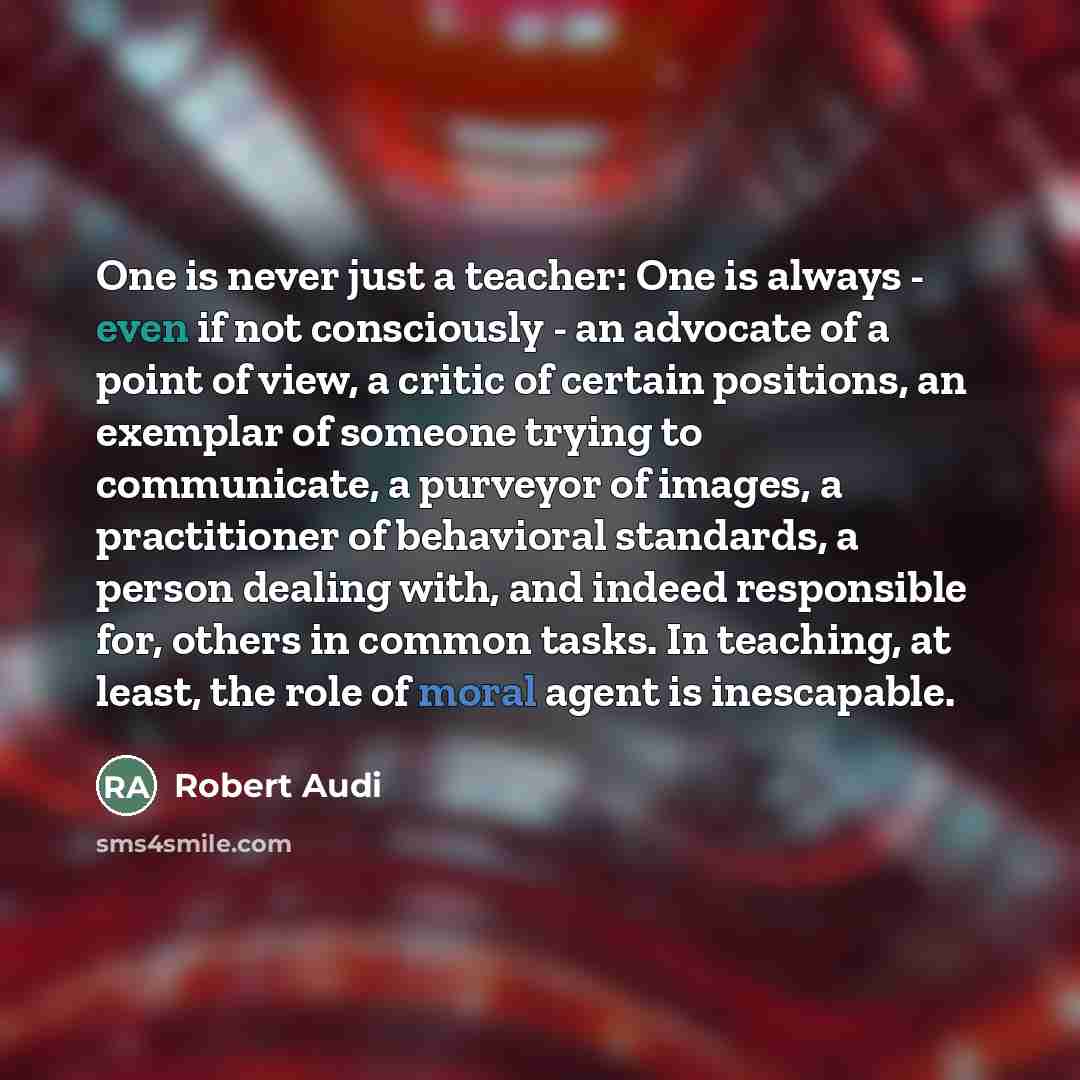 “One is never just a teacher: One is always -…” quote by Robert Audi