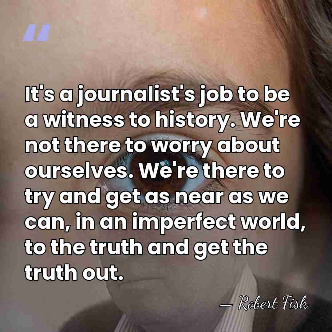It's a journalist's job to be a witness to history. We're not&hellip; - Robert Fisk