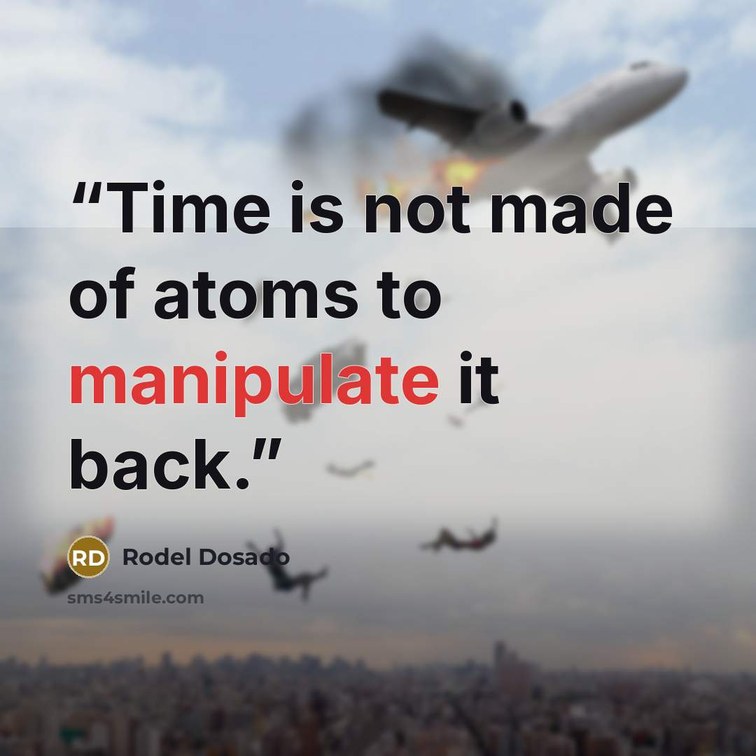 “Time is not made of atoms to manipulate it back.” quote by Rodel Dosado