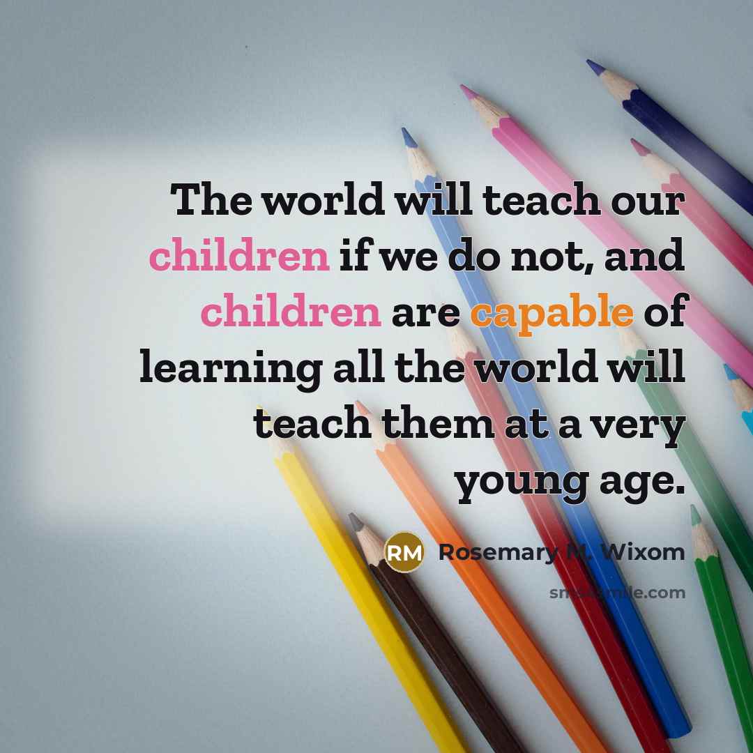 “The world will teach our children if we do not,…” quote by Rosemary M. Wixom