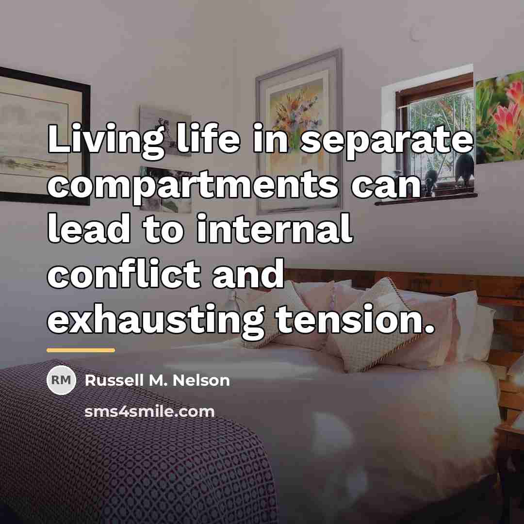 “Living life in separate compartments can lead to internal conflict…” quote by Russell M. Nelson