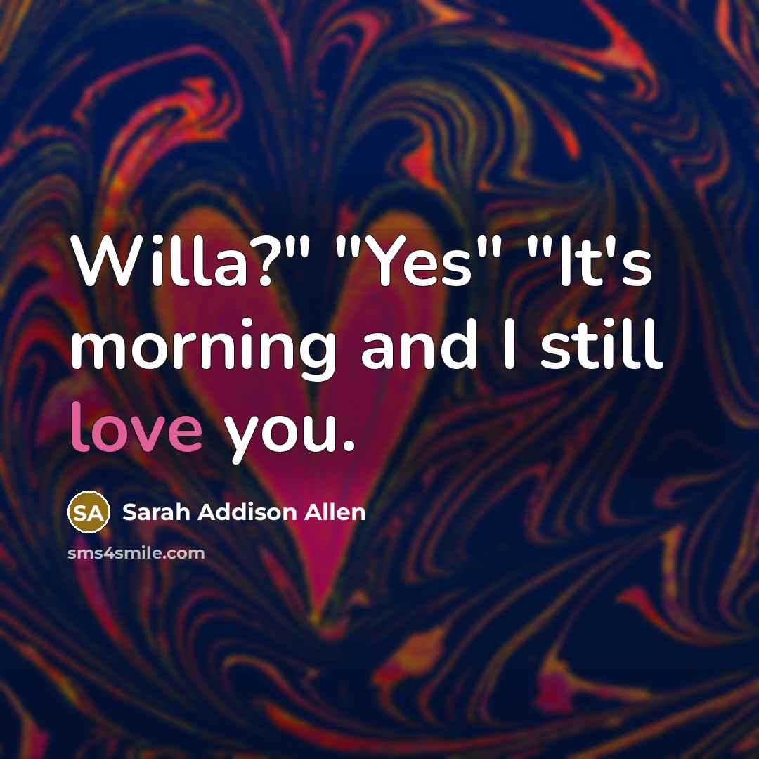 “Willa?" "Yes" "It's morning and I still love you.…” quote by Sarah Addison Allen