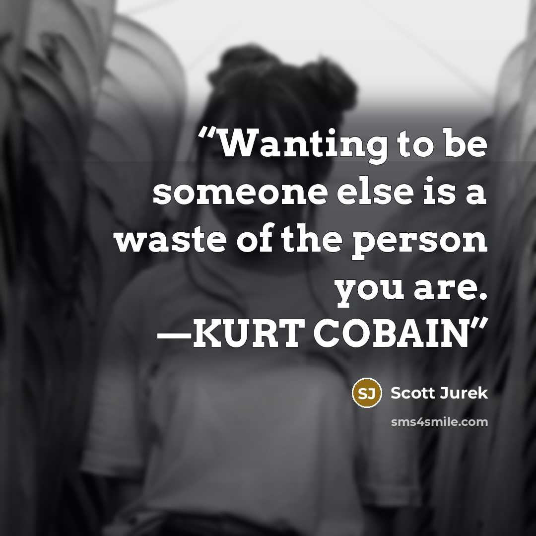 “Wanting to be someone else is a waste of the person you are. —KURT COBAIN” quote by Scott Jurek