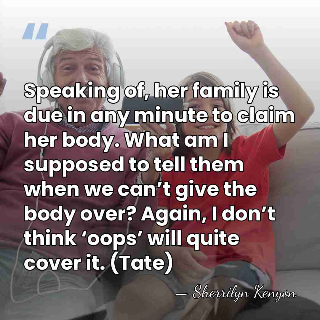 Speaking of, her family is due in any minute to claim her&hellip; - Sherrilyn Kenyon