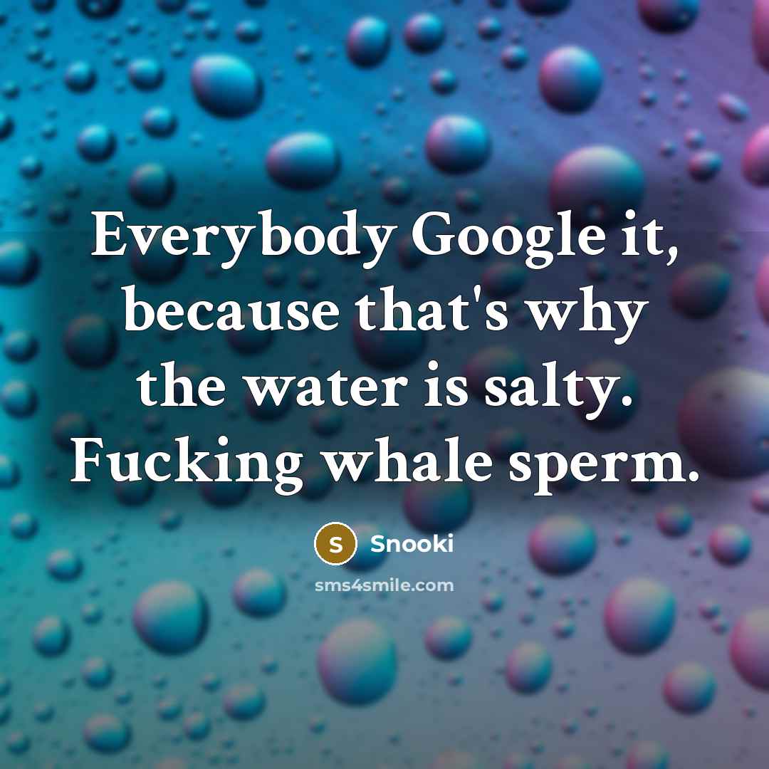 “Everybody Google it, because that's why the water is salty. Fucking whale sperm.” quote by Snooki