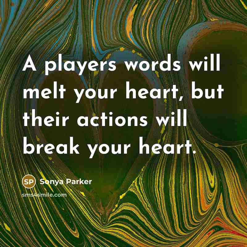 “A players words will melt your heart, but their actions will break your heart.” quote by Sonya Parker