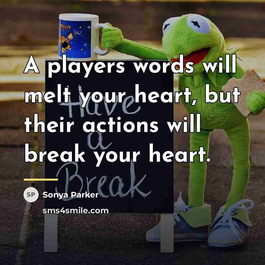 “A players words will melt your heart, but their actions…” quote by Sonya Parker