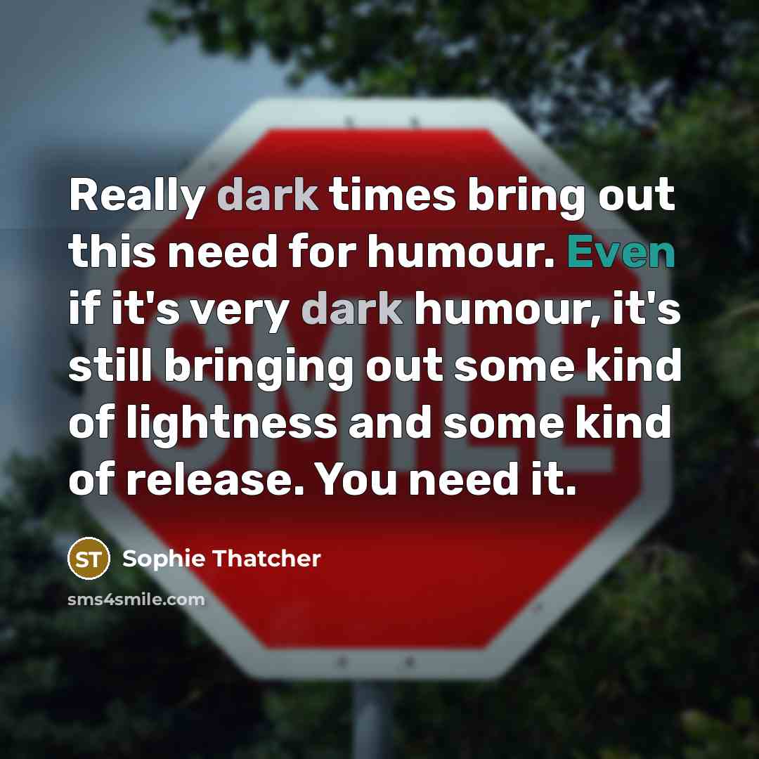 “Really dark times bring out this need for humour. Even…” quote by Sophie Thatcher