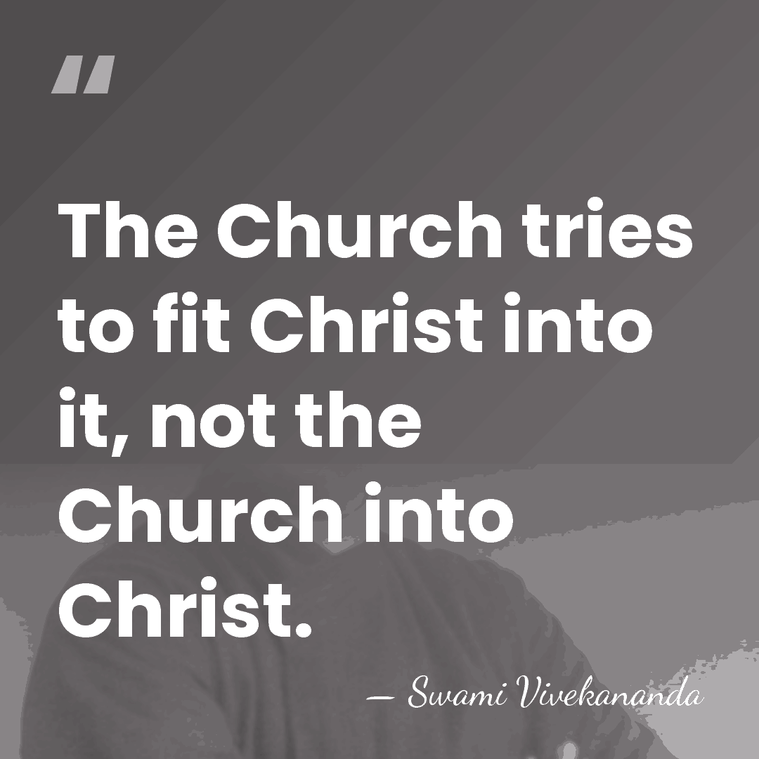 The Church tries to fit Christ into it, not the Church into&hellip; - Swami Vivekananda