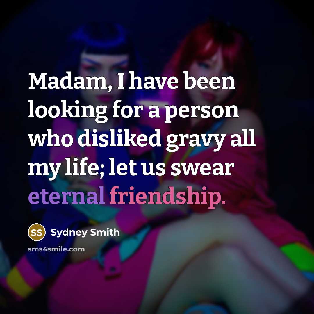 “Madam, I have been looking for a person who disliked gravy all my life; let us swear eternal friendship.” quote by Sydney Smith