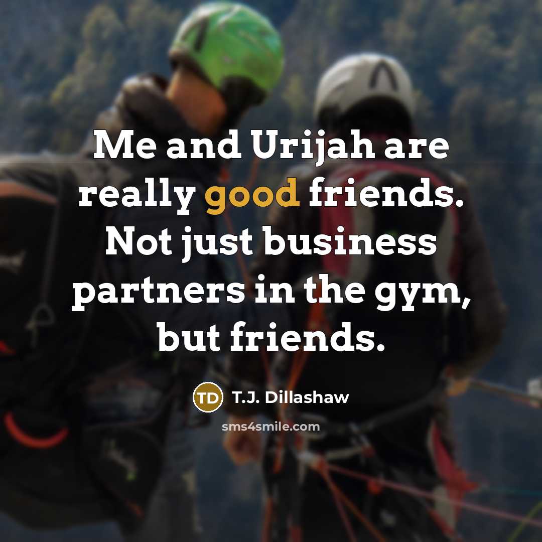 “Me and Urijah are really good friends. Not just business…” quote by T.J. Dillashaw