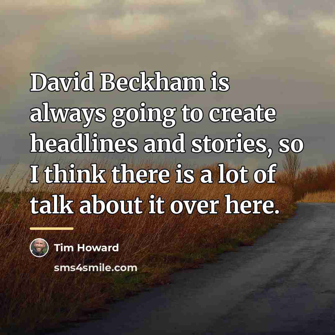 “David Beckham is always going to create headlines and stories,…” quote by Tim Howard
