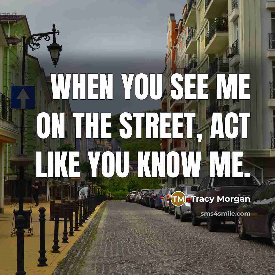 “When you see me on the street, act like you…” quote by Tracy Morgan