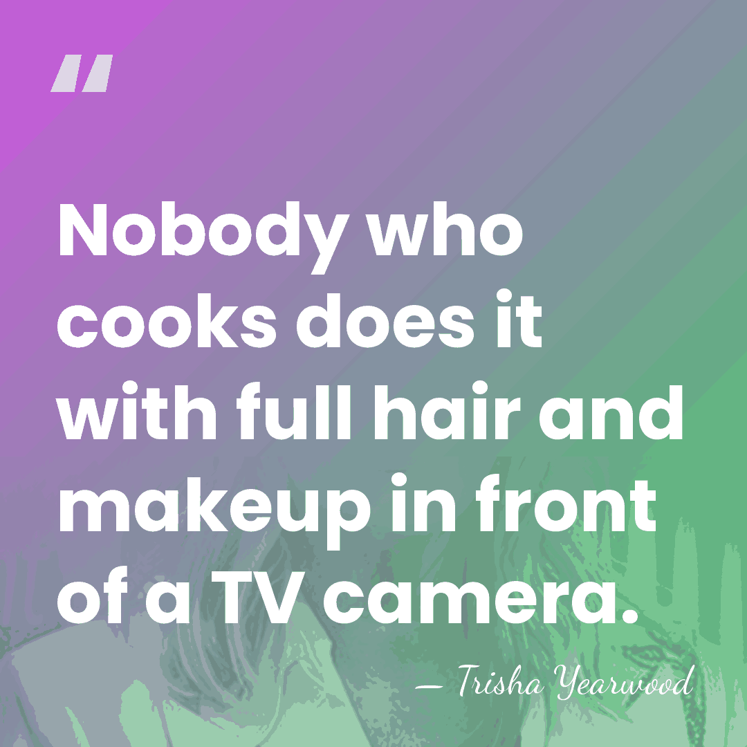 Nobody who cooks does it with full hair and makeup in front&hellip; - Trisha Yearwood
