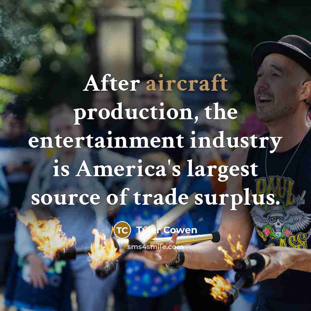 “After aircraft production, the entertainment industry is America's largest source…” quote by Tyler Cowen