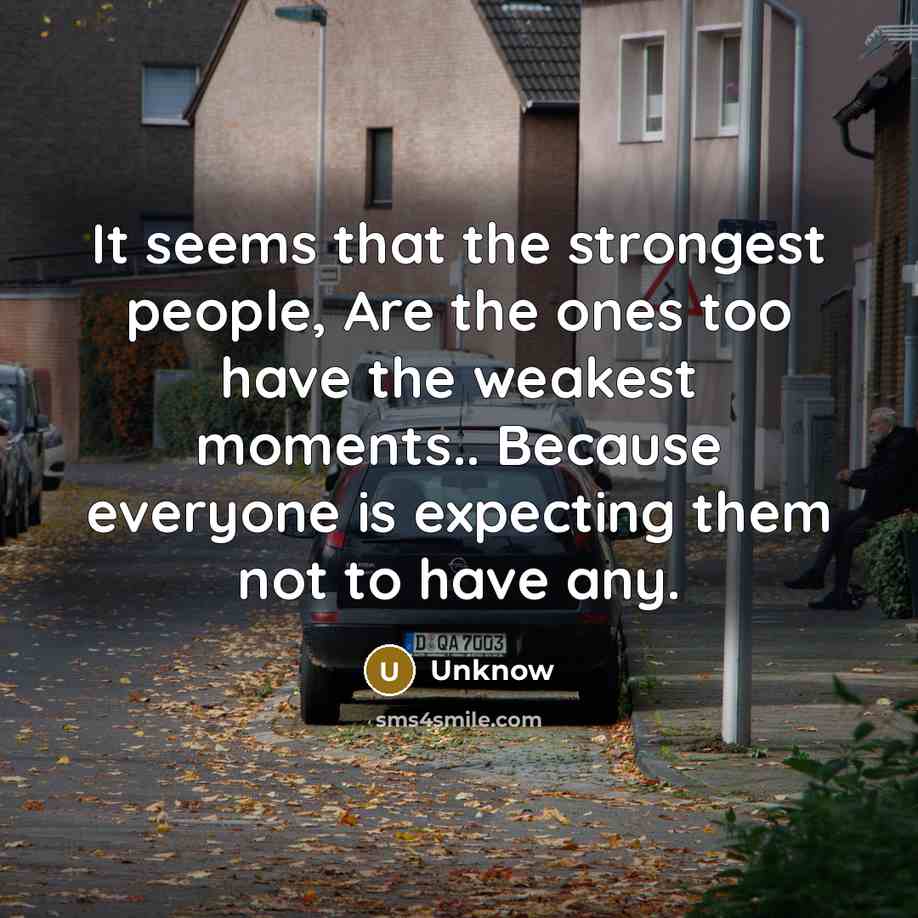“It seems that the strongest people, Are the ones too…” quote by Unknow