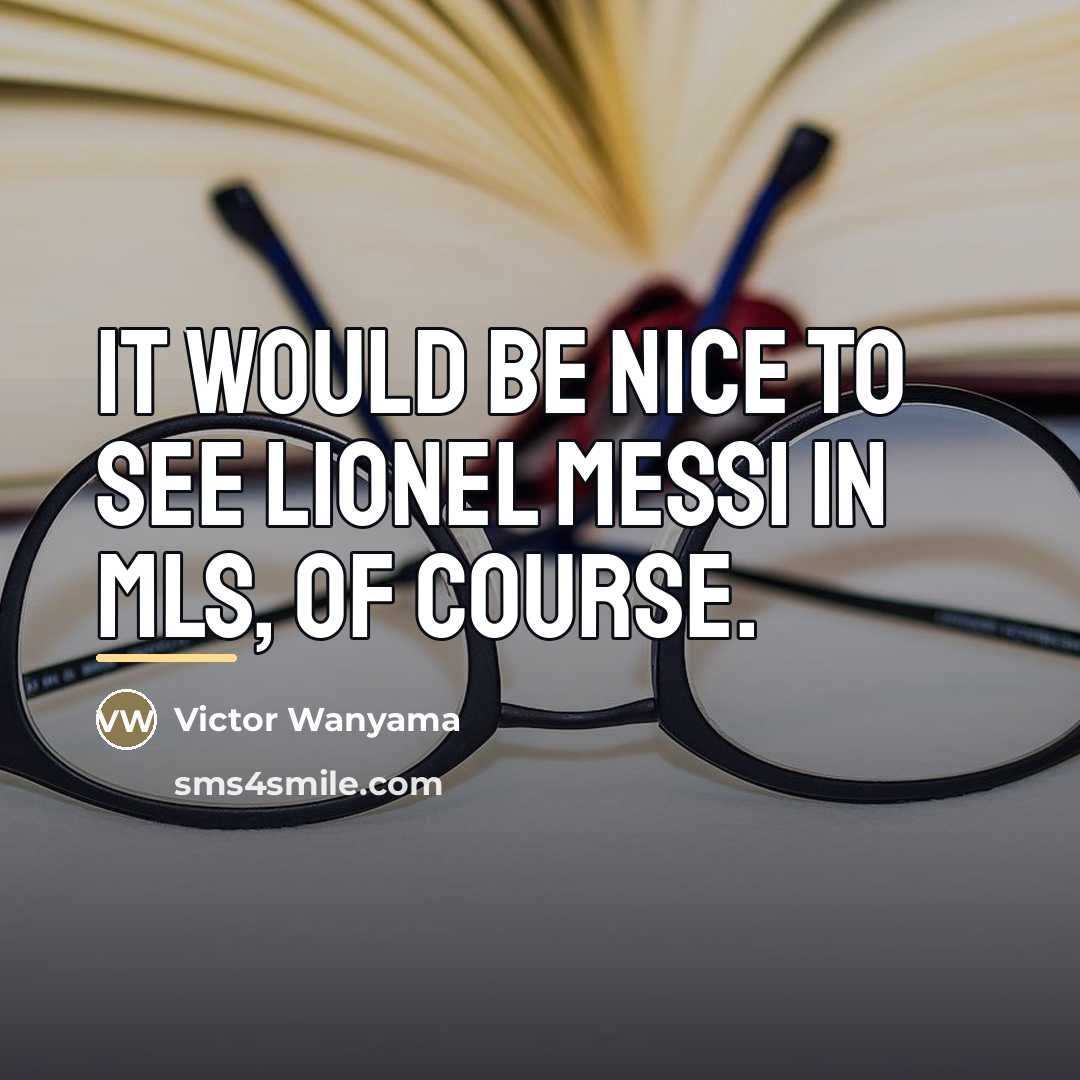 “It would be nice to see Lionel Messi in MLS,…” quote by Victor Wanyama
